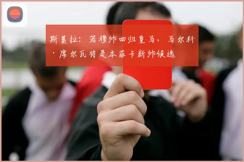 斯基拉：若穆帅回归皇马，马尔科·席尔瓦将是本菲卡新帅候选