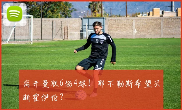 离开曼联6场4球！那不勒斯希望买断霍伊伦？